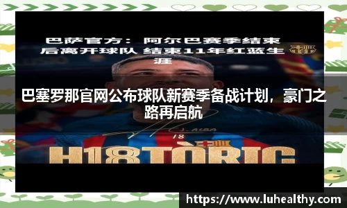 巴塞罗那官网公布球队新赛季备战计划，豪门之路再启航