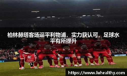 柏林赫塔客场逼平利物浦，实力获认可，足球水平有所提升