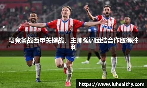 马竞备战西甲关键战，主帅强调团结合作取得胜利