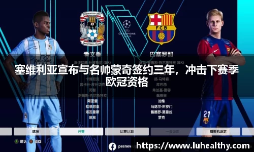 塞维利亚宣布与名帅蒙奇签约三年，冲击下赛季欧冠资格