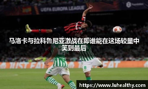 马洛卡与拉科鲁尼亚激战在即谁能在这场较量中笑到最后