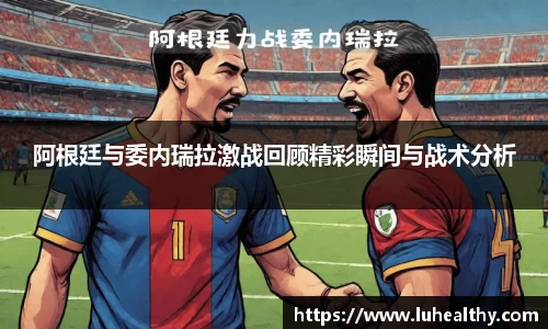 阿根廷与委内瑞拉激战回顾精彩瞬间与战术分析