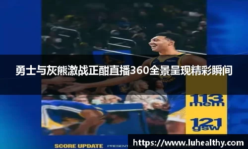 勇士与灰熊激战正酣直播360全景呈现精彩瞬间