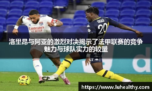 洛里昂与阿亚的激烈对决揭示了法甲联赛的竞争魅力与球队实力的较量