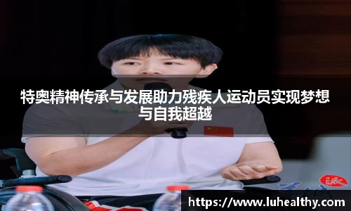 特奥精神传承与发展助力残疾人运动员实现梦想与自我超越