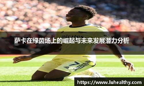 萨卡在绿茵场上的崛起与未来发展潜力分析