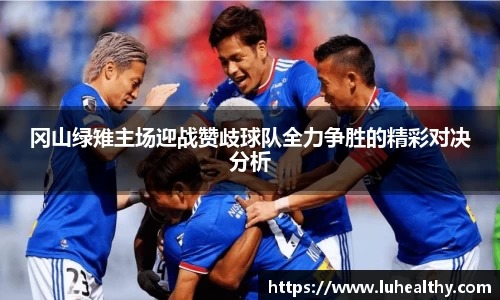 冈山绿雉主场迎战赞歧球队全力争胜的精彩对决分析