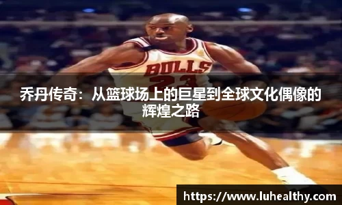 乔丹传奇：从篮球场上的巨星到全球文化偶像的辉煌之路