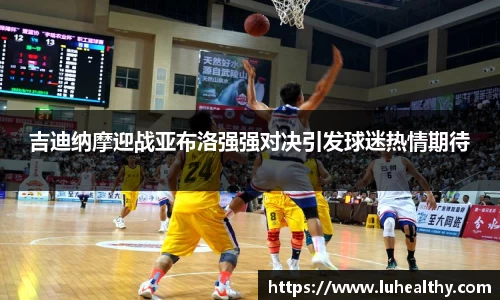 吉迪纳摩迎战亚布洛强强对决引发球迷热情期待