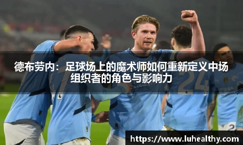 德布劳内：足球场上的魔术师如何重新定义中场组织者的角色与影响力