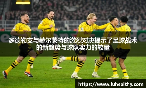 多德勒支与赫尔蒙特的激烈对决揭示了足球战术的新趋势与球队实力的较量