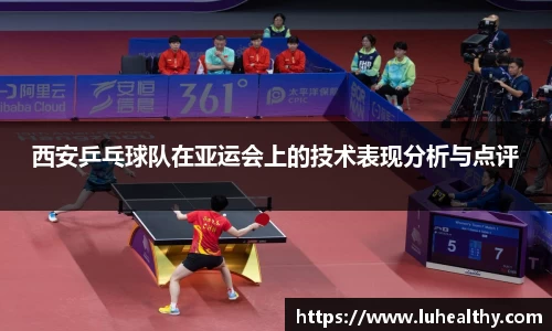 西安乒乓球队在亚运会上的技术表现分析与点评