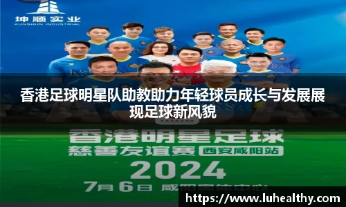 香港足球明星队助教助力年轻球员成长与发展展现足球新风貌
