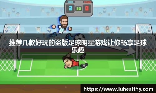 推荐几款好玩的盗版足球明星游戏让你畅享足球乐趣