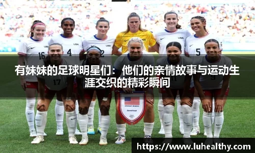 有妹妹的足球明星们：他们的亲情故事与运动生涯交织的精彩瞬间