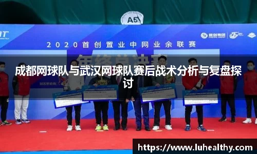 成都网球队与武汉网球队赛后战术分析与复盘探讨
