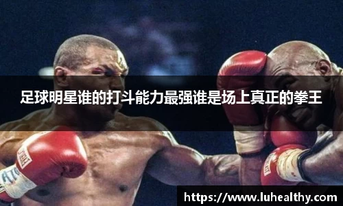 足球明星谁的打斗能力最强谁是场上真正的拳王