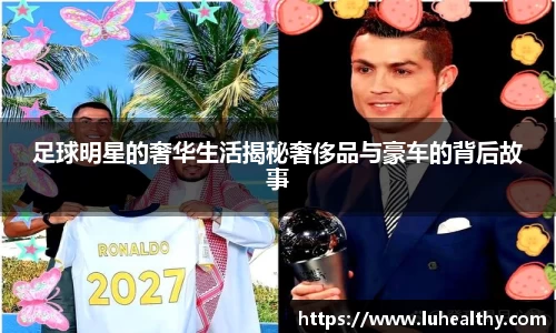 足球明星的奢华生活揭秘奢侈品与豪车的背后故事