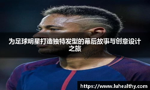 为足球明星打造独特发型的幕后故事与创意设计之旅