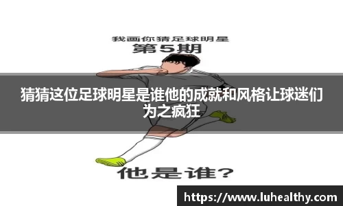 猜猜这位足球明星是谁他的成就和风格让球迷们为之疯狂