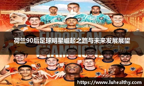 荷兰90后足球明星崛起之路与未来发展展望
