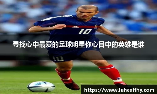 寻找心中最爱的足球明星你心目中的英雄是谁