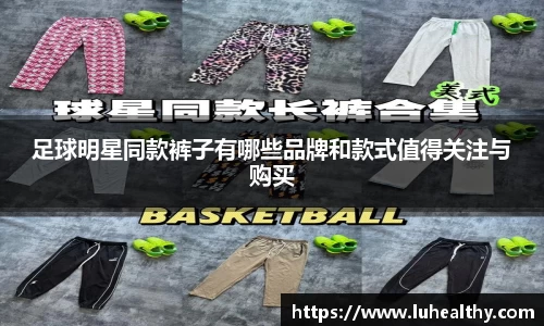 足球明星同款裤子有哪些品牌和款式值得关注与购买