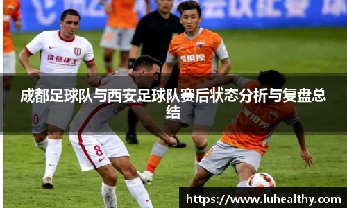 成都足球队与西安足球队赛后状态分析与复盘总结