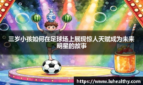三岁小孩如何在足球场上展现惊人天赋成为未来明星的故事