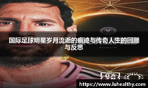 国际足球明星岁月流逝的痕迹与传奇人生的回顾与反思